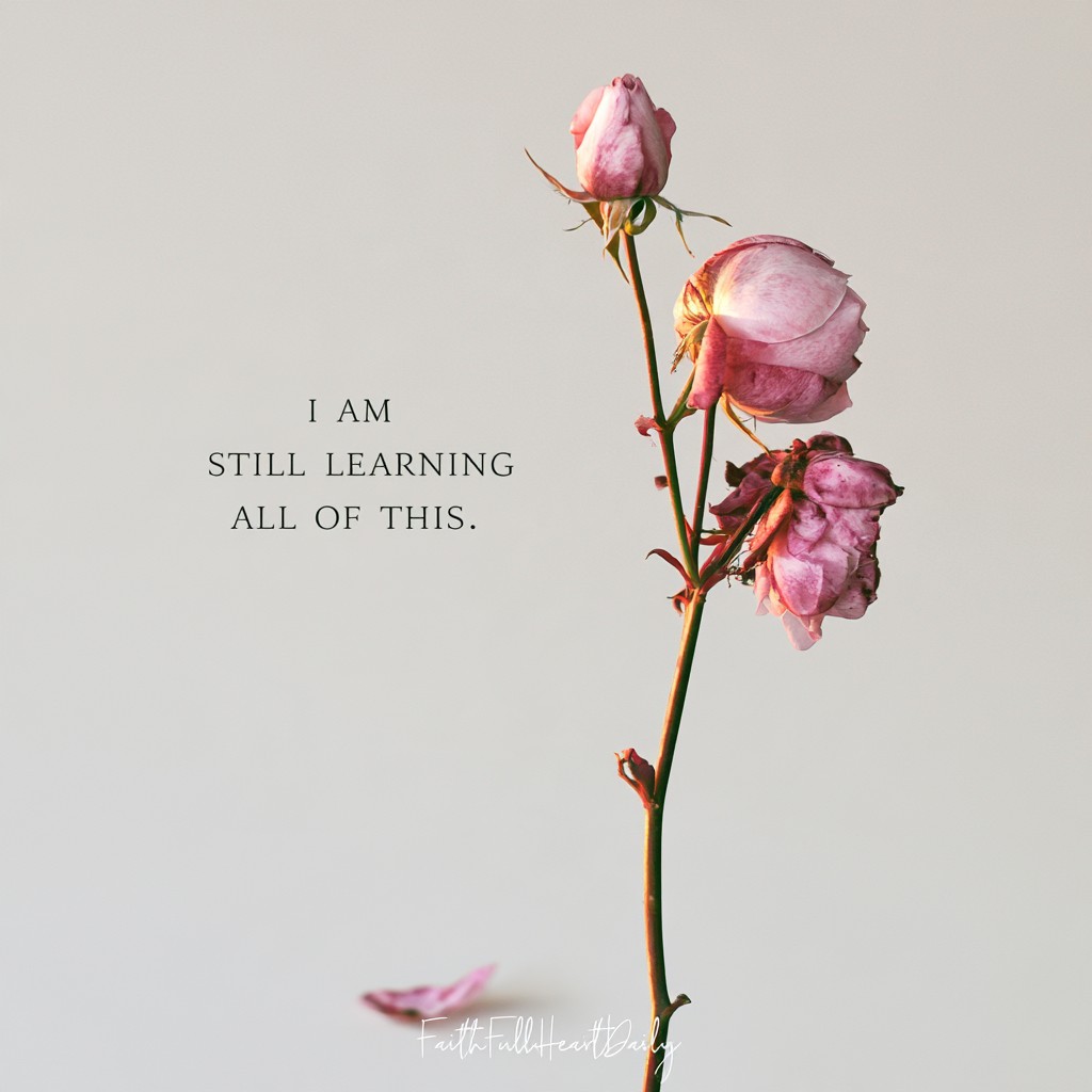 An aesthetic graphic titled 'I AM STILL LEARNING ALL OF THIS.' with soft pink rose stems on a neutral background by FaithFullHeartDaily.