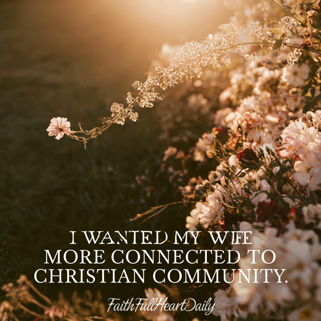 An encouraging graphic with the text 'I Wanted My Wife More Connected to Christian Community' set against soft floral details by FaithFullHeartDaily.